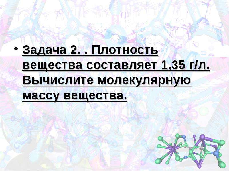 Молекулярные вычисления. Плотность вещества составляет 1.35 г/л Вычислите молекулярную массу.