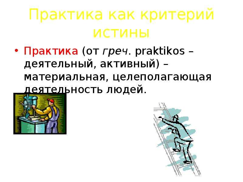 Практика критерий истины. Истина и практика картинки. Человек как деятельное и творческое существо. Практика истина пример картинки.