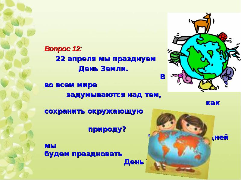 Вопрос 12: 22 апреля мы празднуем День Земли. В этот день люди во всем мире задумываются над тем, ка