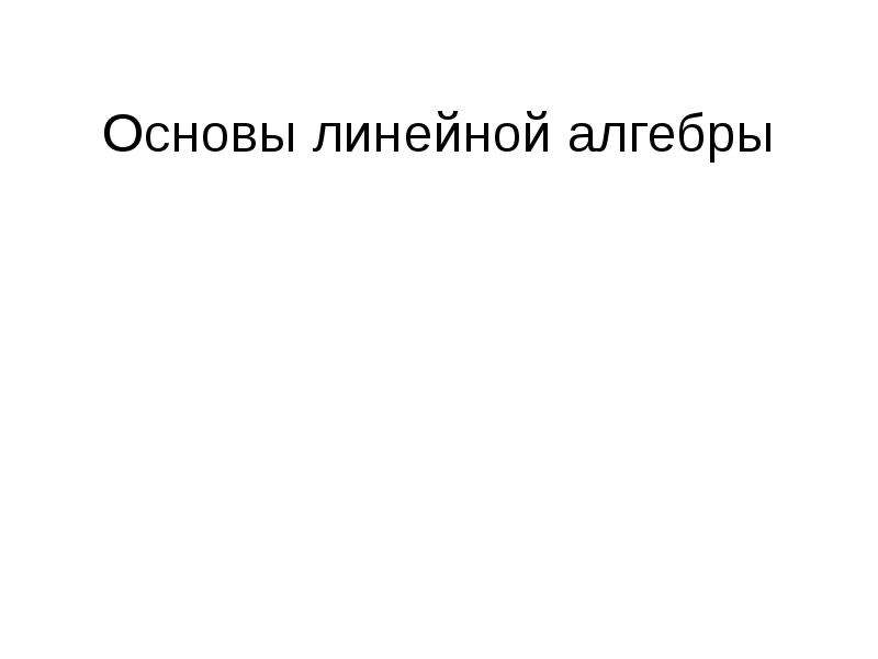 Основы линейной. Основы линейной алгебры.