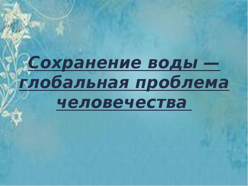 Проблема мировых вод. Сохранение воды Глобальная проблема человечества. Сохранение воды Глобальная проблема человечества проект. Сохранение воды Глобальная проблема человечества презентация. Глобальные проблемы воды.