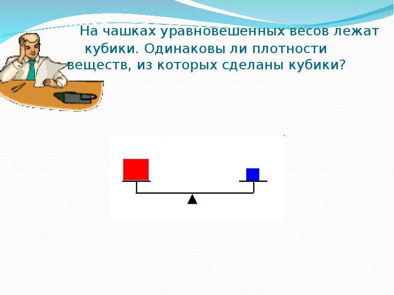 На весах лежат. На чашках уравновешенных весов лежат кубики одинаковы ли. Весы уравновесятся.