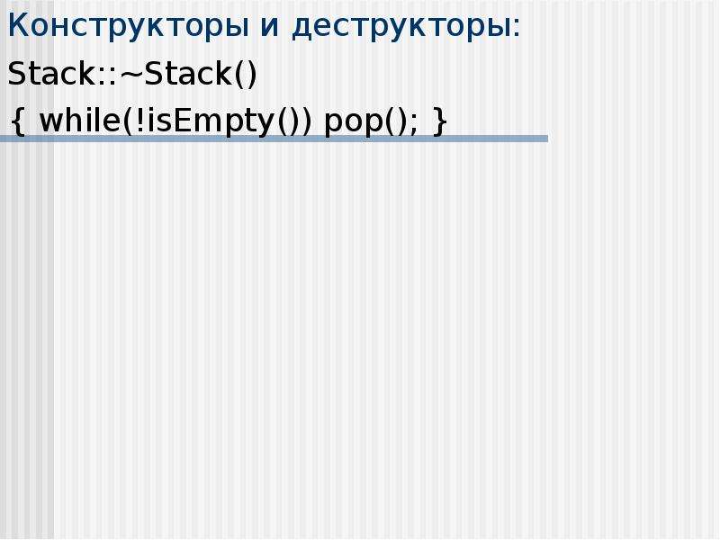 Конструкторы и деструкторы: Stack::~Stack() { while(!isEmpty()) pop(); }