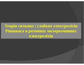 Теорія сильних і слабких електролітів. Рівновага в розчинах малорозчинних електролітів