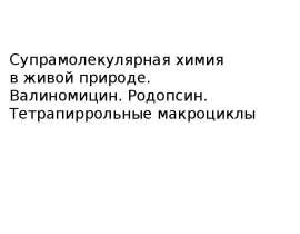 Супрамолекулярная химия в живой природе. Валиномицин. Родопсин. Тетрапиррольные макроциклы (Лекция 8)