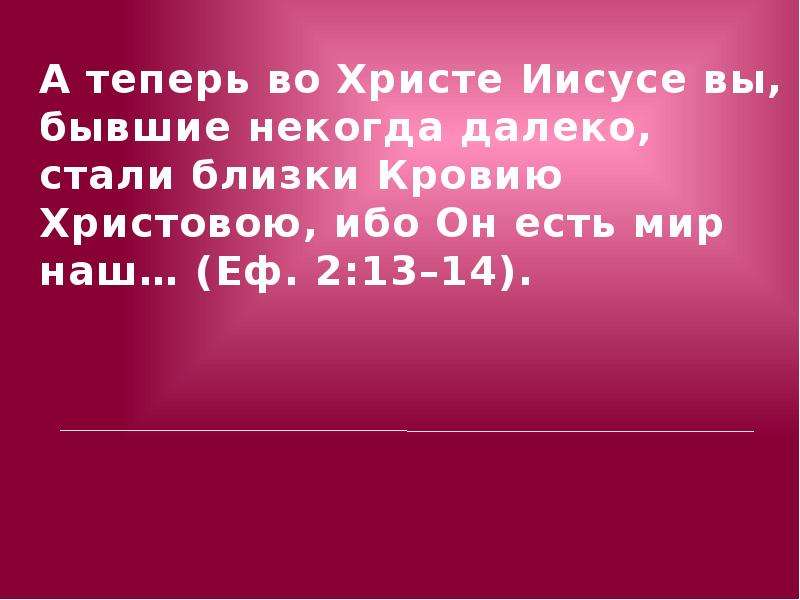 Стали далеки. Некогда далеко стали близки кровию. ..Бывшие некогда далеко, стали близки кровию Христовою. А теперь во Христе Иисусе вы бывшие некогда далеко. Бывшие некогда далеко стали близки кровью Иисуса Христа.