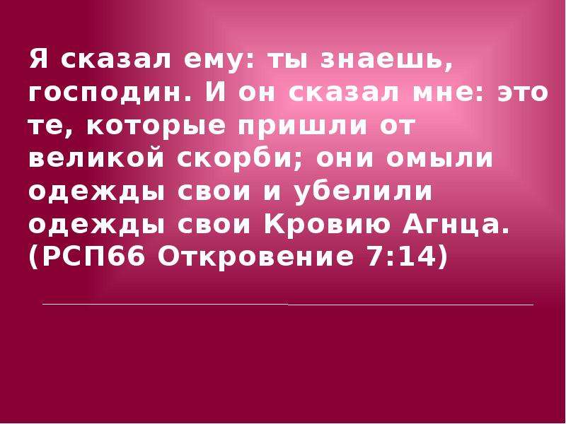 Он сказал. Они пришли от Великой скорби. Они омыли одежды свои и убелили одежды свои кровию Агнца. Апокалипсис они пришли от Великой скорби. Убелили одежды свои.