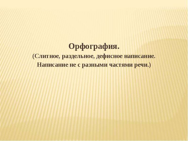  Орфография. (Слитное, раздельное, дефисное написание. Написание не с разными частями речи.) 