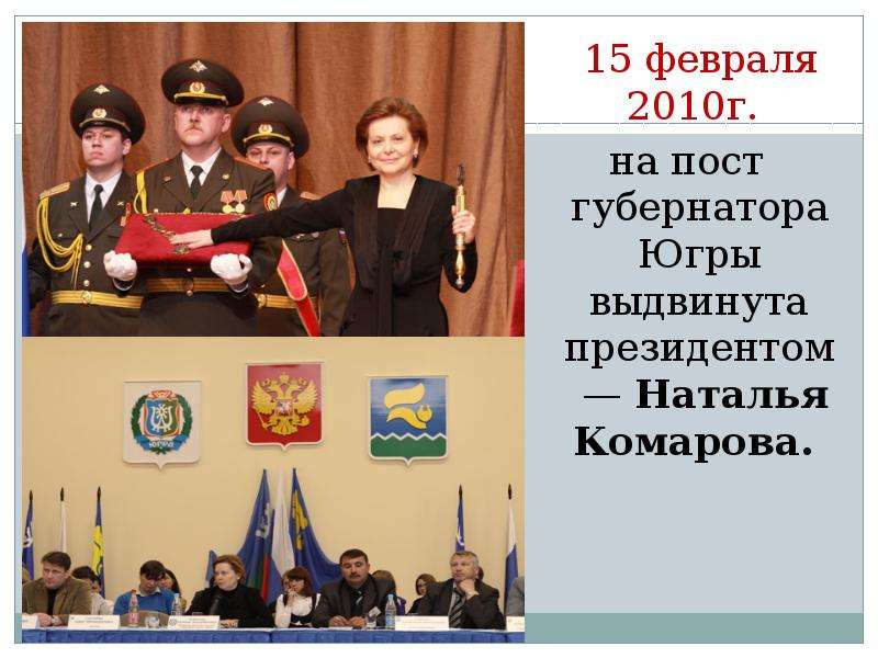 15 февраля 2010г. 15 февраля 2010г. на пост губернатора Югры выдвинута президентом — Наталья Комаров