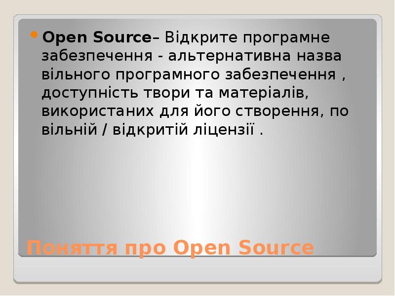 


Поняття про Open Source
Open Source– Відкрите програмне забезпечення - альтернативна назва вільного програмного забезпечення , доступність твори та матеріалів, використаних для його створення, по вільній / відкритій ліцензії .
