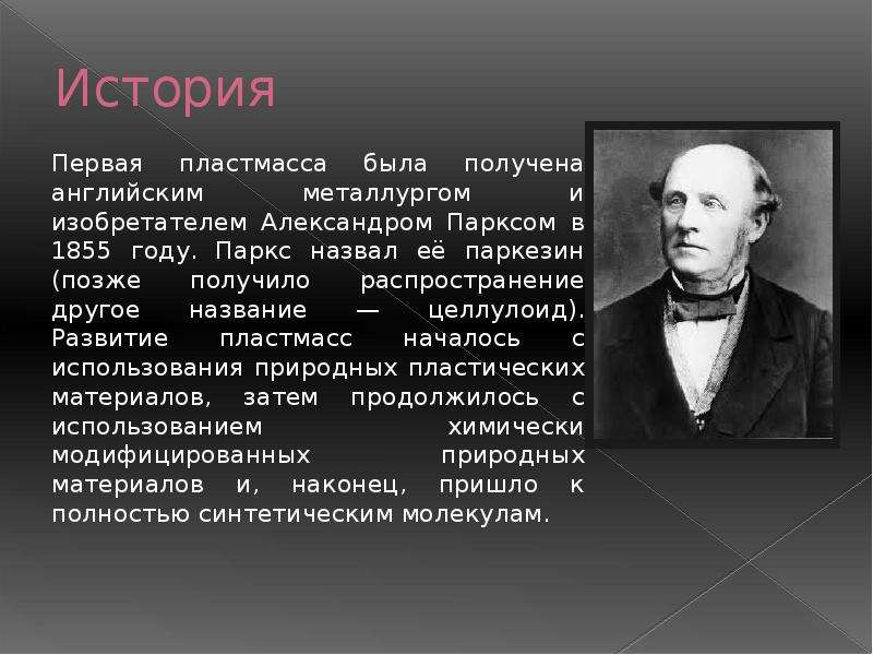 Получение впервые. Английским Металлургом и изобретателем Александром Парксом в 1855 году. В 1855 году английский Металлург и изобретатель Александр Паркс. История пластмассы Александром Парксом в 1855 году.. Александр Паркс пластмасса.