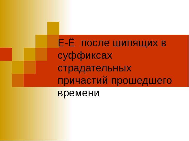 Презентация е. О-Ё после шипящих в причастиях. Е Ё после шипящих в причастиях. Е Ё после шипящих в суффиксах страдательных причастий прошедшего. О-Ё после шипящих в суффиксах причастий.