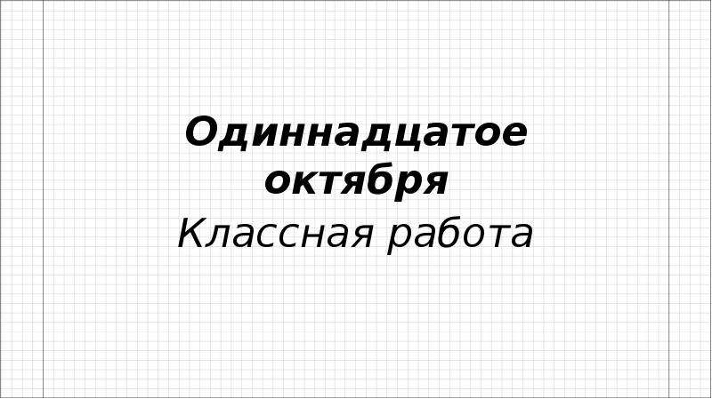 Одиннадцатого как пишется. Одиннадцатое октября. Одиннадцатое октября классная. Одиннадцать октября классная работа. 11 Октября классная работа.