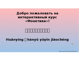 Добро пожаловать на интерактивный курс «Фонетика»! 欢迎！汉语语音教程！ Huānyíng！hànyǔ yǔyīn jiàochéng