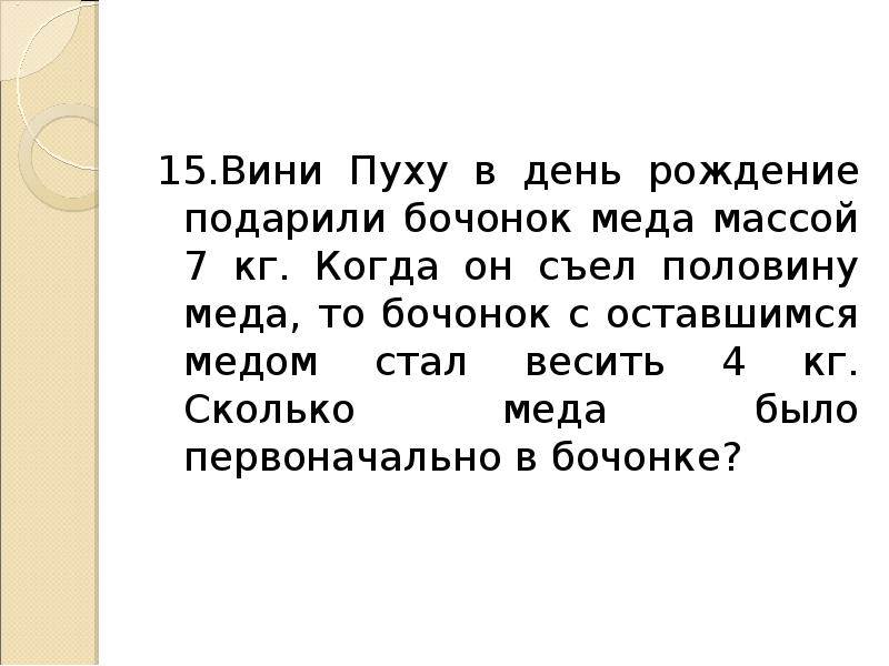 После того как съели половину всех. Винни пуху подарили в день рождения бочонок с медом массой. Винни пуху подарили в день рождения бочонок с медом массой 7 килограмм. Винни пуху подарили бочонок с медом массой 7 кг. Задача 3 кл вини Пухху плдарили бочонок мëда массой 7 кг ка.