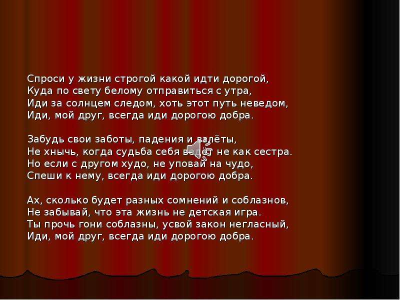 Всегда иди дорогою. Иди мой друг всегда иди дорогою. Иди мой друг дорогою добра. Иди мой друг дорогою добра слова. Иди за солнцем следом хоть этот путь неведом иди мой друг всегда иди.