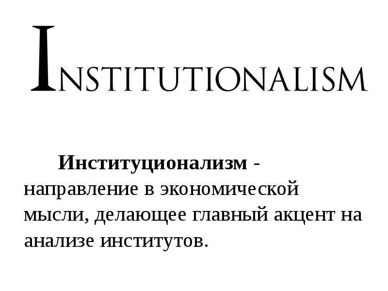 Институционализм - направление в экономической мысли, делающее главный акцент на анализе институтов.