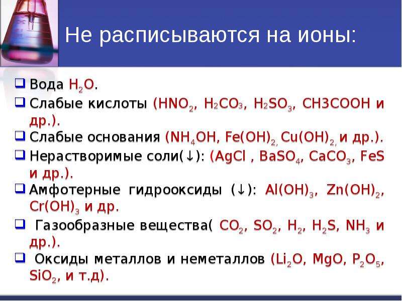 Не расписываются на ионы: Вода H2O. Слабые кислоты (HNO2, H2CO3, H2SO3, CH3COOH и др. ). Слабые осно
