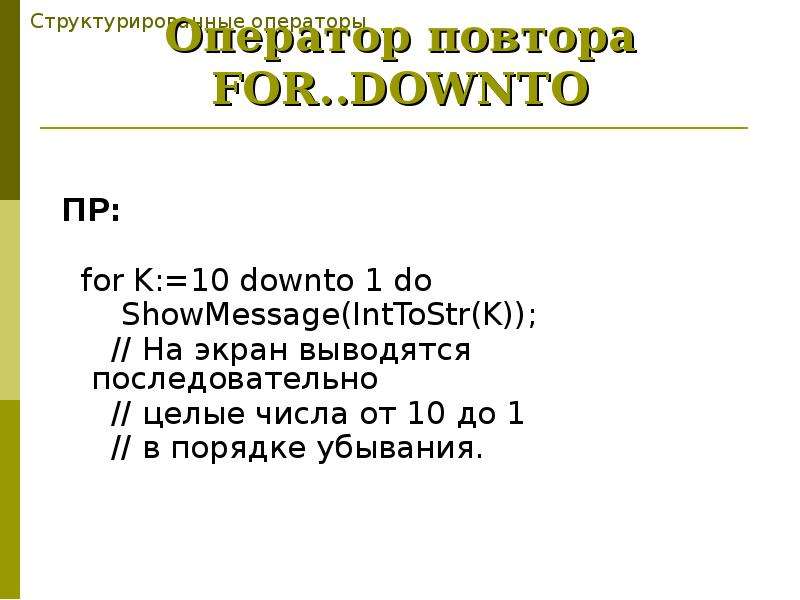 ПР: ПР: for K:=10 downto 1 do ShowMessage(IntToStr(K)); // На экран выводятся последовательно // цел