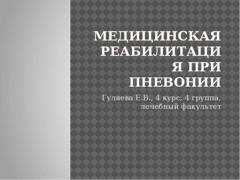   Медицинская реабилитация при пневонии
Гуляева Е.В., 4 курс, 4 группа, лечебный факультет
