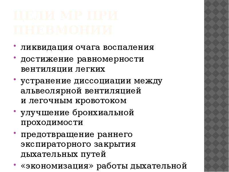   Цели МР при Пневмонии
ликвидация очага воспаления
достижение равномерности вентиляции легких
устранение диссоциации между альвеолярной вентиляцией и легочным кровотоком
улучшение бронхиальной проходимости
предотвращение раннего экспираторного закрытия дыхательных путей
«экономизация» работы дыхательной мускулатуры.
