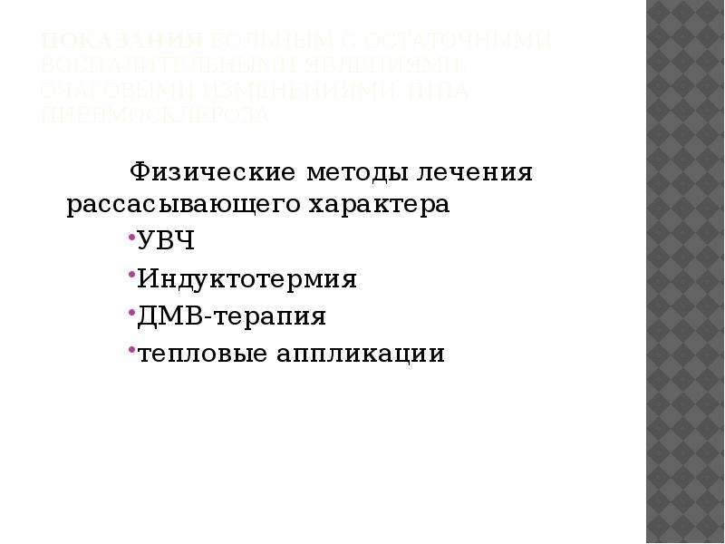   показания Больным с остаточными воспалительными явлениями, очаговыми изменениями типа пневмосклероза
Физические методы лечения рассасывающего характера 
УВЧ
Индуктотермия
ДМВ-терапия
тепловые аппликации
