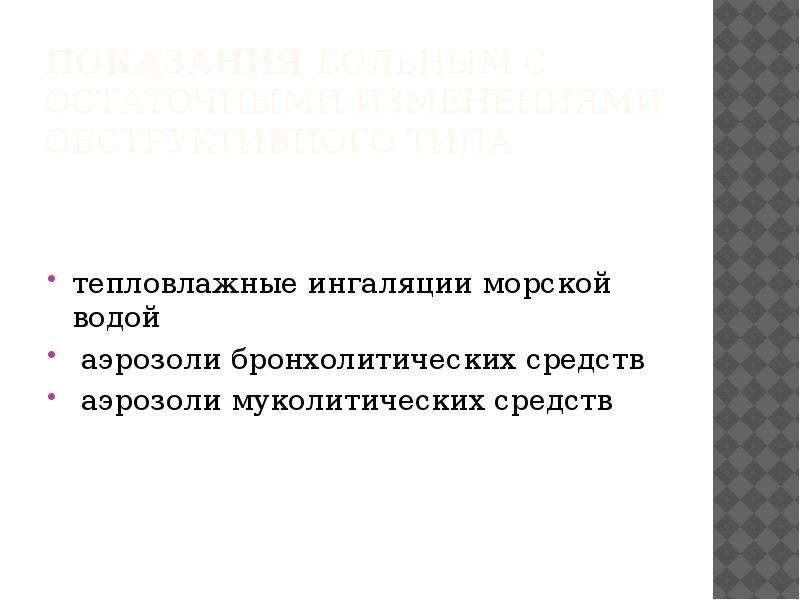   показания Больным с остаточными изменениями обструктивного типа
тепловлажные ингаляции морской водой
 аэрозоли бронхолитических средств
 аэрозоли муколитических средств
