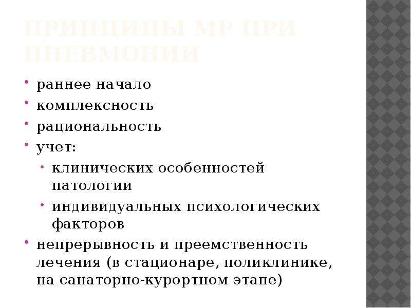   Принципы МР при пневмонии
раннее начало
комплексность 
рациональность
учет: 
клинических особенностей патологии
индивидуальных психологических факторов
непрерывность и преемственность лечения (в стационаре, поликлинике,
на санаторно-курортном этапе)
