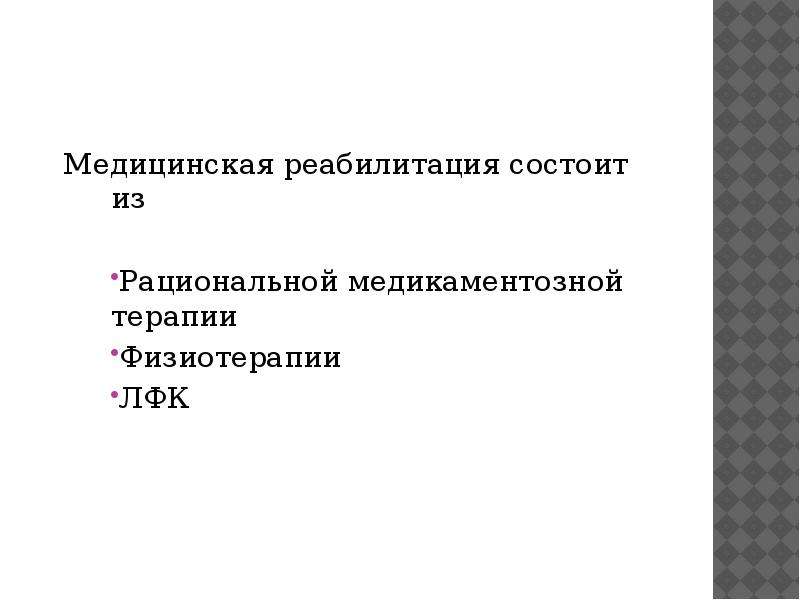   Медицинская реабилитация состоит из 
Медицинская реабилитация состоит из 
Рациональной медикаментозной терапии
Физиотерапии
ЛФК
