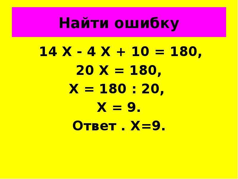 Найти ошибку 14 Х - 4 Х + 10 = 180, 20 Х = 180, Х = 180 : 20, Х = 9. Ответ . Х=9.