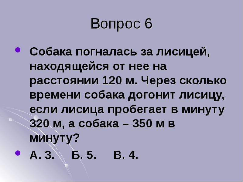 За 24 секунды лиса пробегает 192 м. Собака погналась за лисой находящейся на расстоянии 120 метров. Собака погналась за лисицей которая была на расстоянии 30. Собака находясь в точке а погналась за лисицей. Задача собака догнала лисицу через 15 минут.