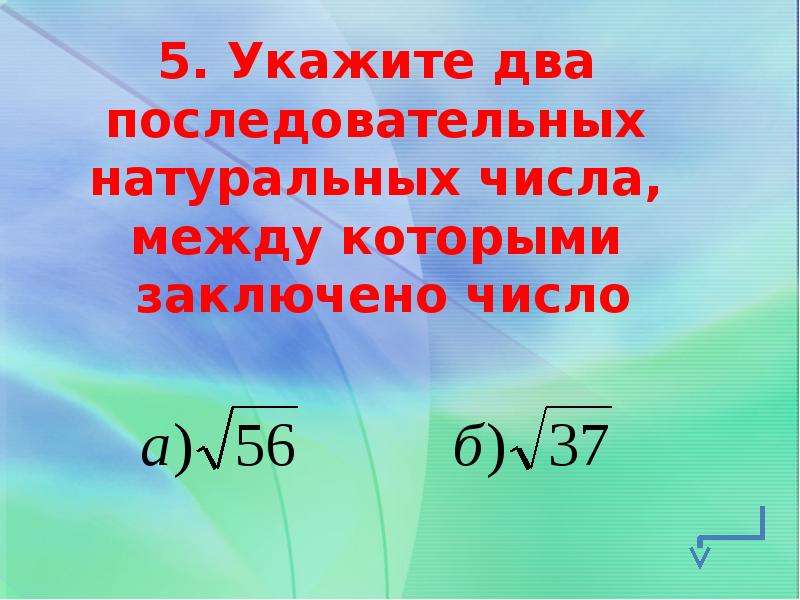 Последовательных натуральных. Укажите два последовательных натуральных числа. Укажите два натуральных числа между которыми заключено число. Найти 2 последовательных числа между которыми заключено число. Укажите два последовательных числа корень из 5.