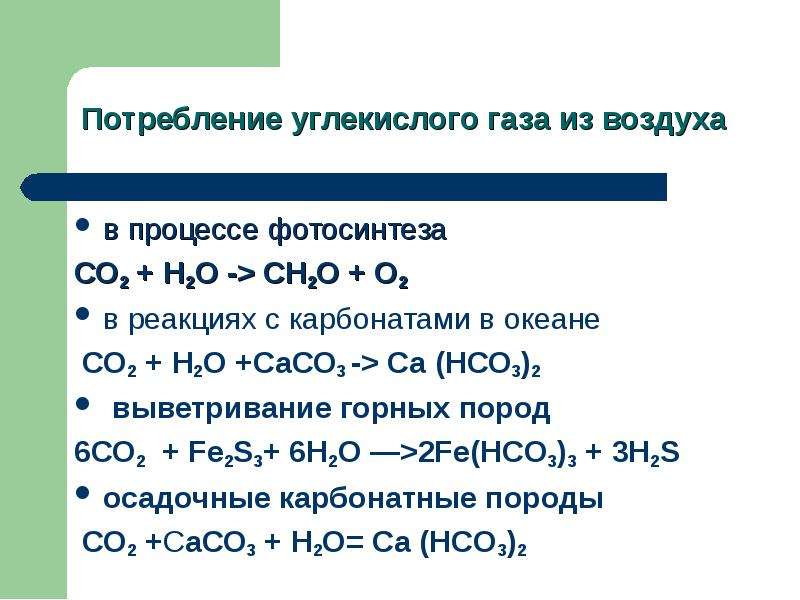 в процессе фотосинтеза СО2 + Н2О -> СН2О + О2 в реакциях с карбонатами в океане СО2 + Н2О +СаСО3