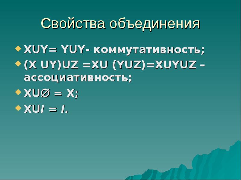Свойства объединения XUY= YUY- коммутативность; (X UY)UZ =XU (YUZ)=XUYUZ – ассоциативность; XU = X;