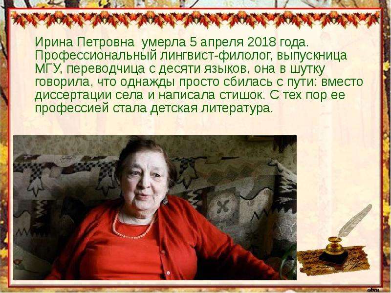 Ирина Петровна умерла 5 апреля 2018 года. Профессиональный лингвист-филолог, выпускница МГУ, перевод