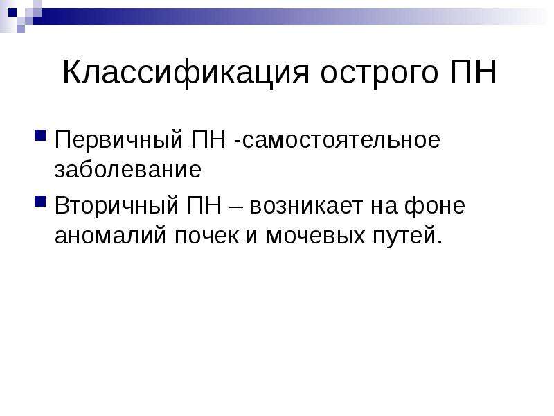   Классификация острого ПН 
Первичный ПН -самостоятельное заболевание
Вторичный ПН – возникает на фоне аномалий почек и мочевых путей.
