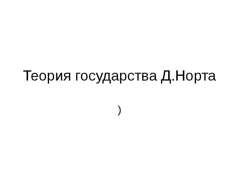 Теория д норта. Презентация теория государства Норта. Модель государства д Норта. Государство на д. Концепция социальных порядков д.Норта.