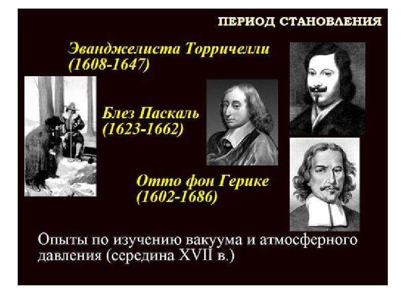 Становление эпохи. Период становления (объединения): XVII – XVIII ВВ.. Ученные изучающие вакуумы. История изучения вакуума.