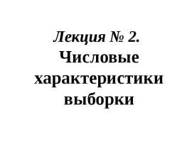 Числовые характеристики выборки. Выборочное среднее. Выборочная дисперсия. Выборочное среднее квадратическое отклонение