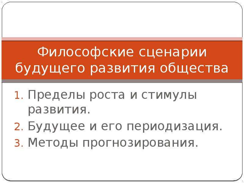 


Философские сценарии будущего развития общества
Пределы роста и стимулы развития.
Будущее и его периодизация.
Методы прогнозирования.
