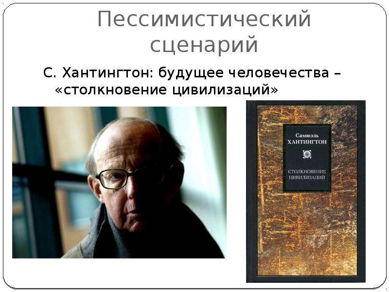 


Пессимистический сценарий
С. Хантингтон: будущее человечества – «столкновение цивилизаций»
