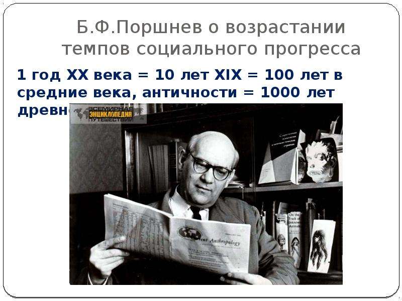 


Б.Ф.Поршнев о возрастании темпов социального прогресса
1 год XX века = 10 лет XIX = 100 лет в средние века, античности = 1000 лет древности
