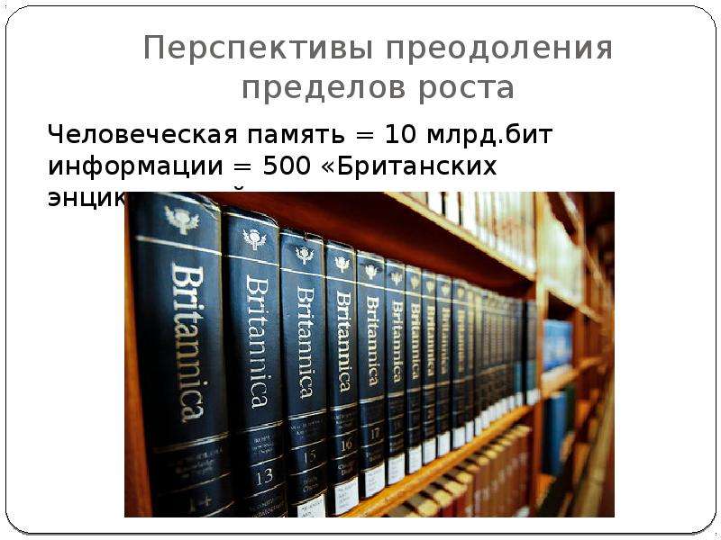 


Перспективы преодоления пределов роста
Человеческая память = 10 млрд.бит информации = 500 «Британских энциклопедий»
