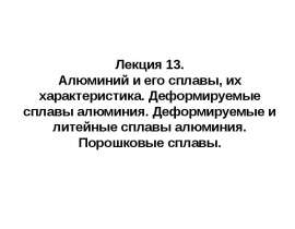Алюминий и его сплавы, их характеристика. Деформируемые и литейные сплавы алюминия. Порошковые сплавы. (Лекция 13)
