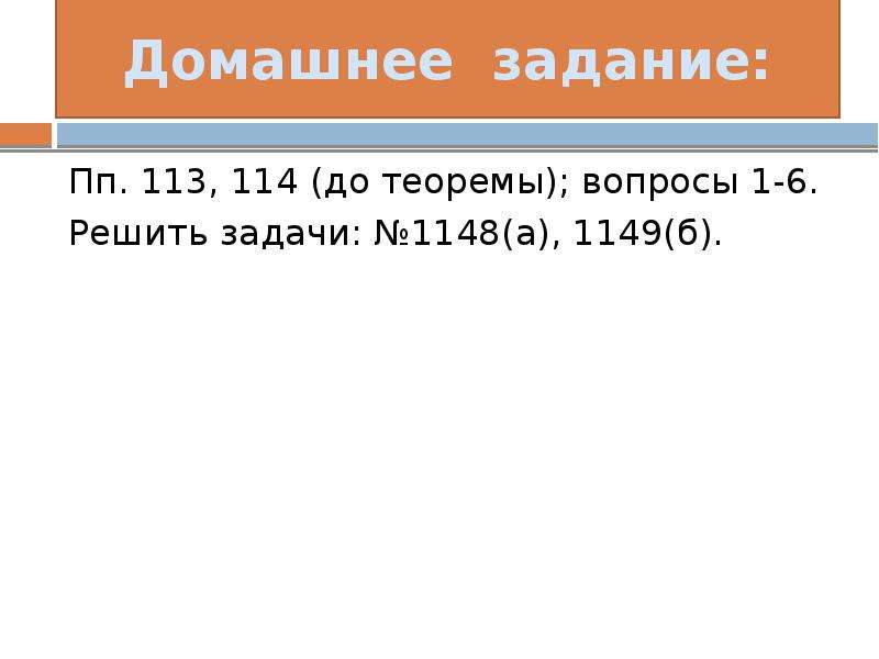 Домашнее задание: Пп. 113, 114 (до теоремы); вопросы 1-6. Решить задачи: №1148(а), 1149(б).