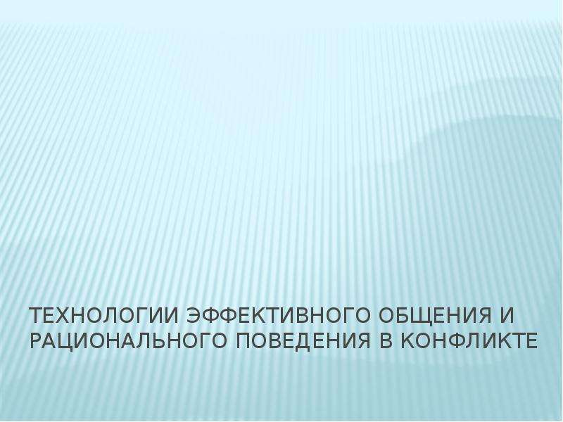 Эффективные технологии. Рациональное поведение в конфликте. Технологии рационального поведения. Технологии эффективного общения презентация. Суть технологий рационального поведения в конфликте.