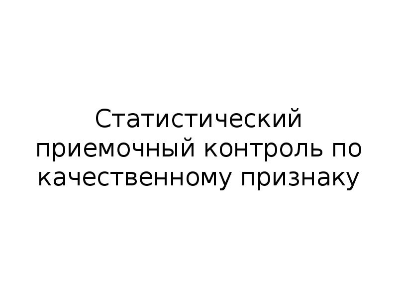 Статистический контроль. Контроль по качественному признаку. Статистический приемочный контроль картинки.