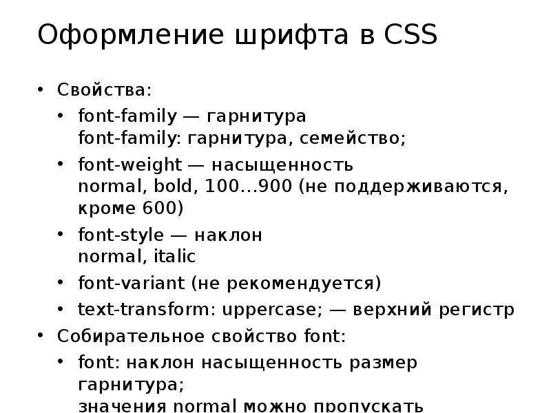 


Оформление шрифта в CSS
Свойства:
font-family — гарнитура
font-family: гарнитура, семейство;
font-weight — насыщенность
normal, bold, 100…900 (не поддерживаются, кроме 600)
font-style — наклон
normal, italic
font-variant (не рекомендуется)
text-transform: uppercase; — верхний регистр
Собирательное свойство font:
font: наклон насыщенность размер гарнитура;
значения normal можно пропускать
