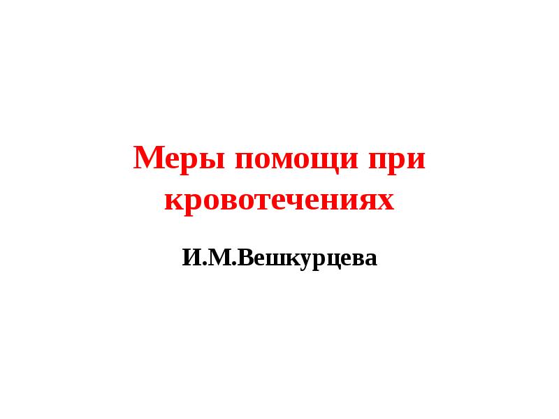 


Меры помощи при кровотечениях
И.М.Вешкурцева
