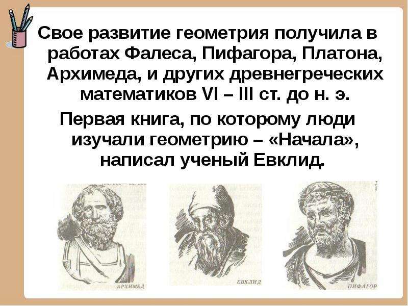 Свое развитие геометрия получила в работах Фалеса, Пифагора, Платона, Архимеда, и других древнегрече